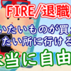 【FIRE/退職】「買いたいものが買えて、行きたい所に行ける」は本当に自由？